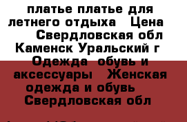 платье платье для летнего отдыха › Цена ­ 800 - Свердловская обл., Каменск-Уральский г. Одежда, обувь и аксессуары » Женская одежда и обувь   . Свердловская обл.